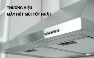 thương hiệu máy hút mùi tốt nhất