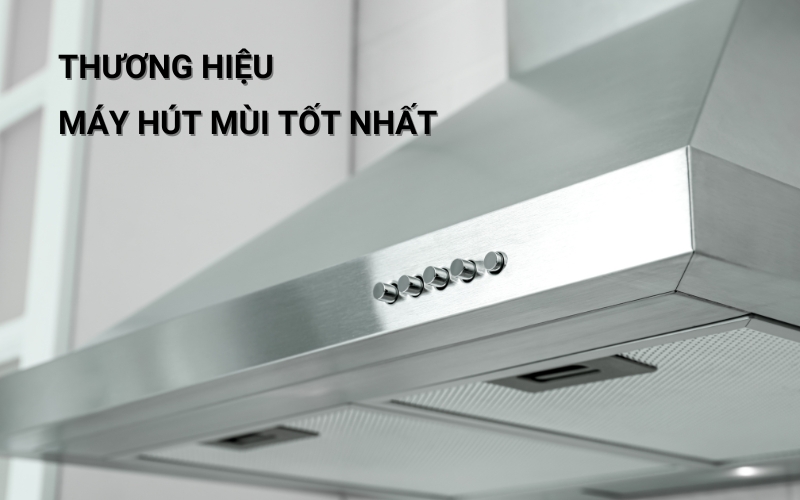 thương hiệu máy hút mùi tốt nhất